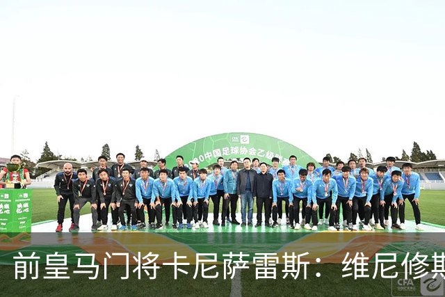前皇马门将卡尼萨雷斯：维尼修斯和姆巴佩不能一起出场