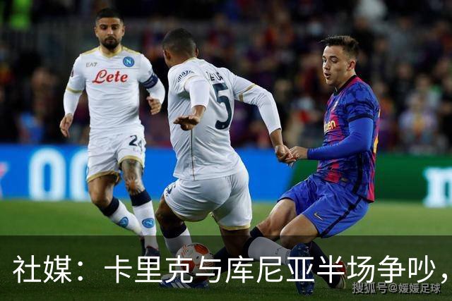 社媒：卡里克与库尼亚半场争吵，后者不满被换下