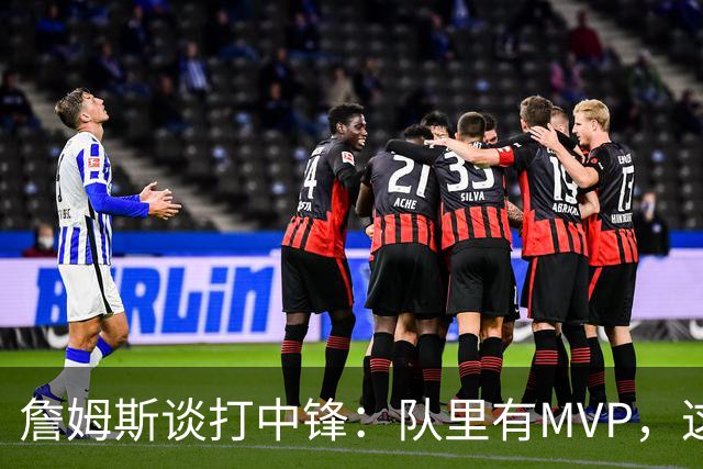 詹姆斯谈打中锋：队里有MVP，这不是可持续角色