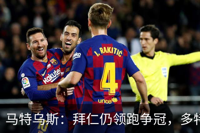 马特乌斯：拜仁仍领跑争冠，多特蒙德陷危机