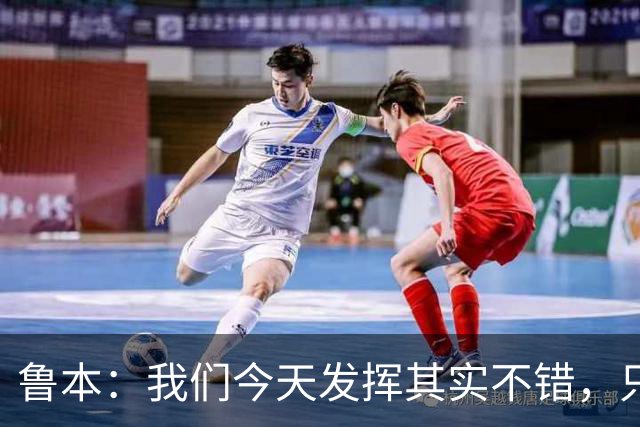 鲁本：我们今天发挥其实不错，只能没能把握住进球机会