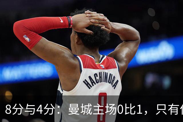 8分与4分：曼城主场0比1，只有他一人站着